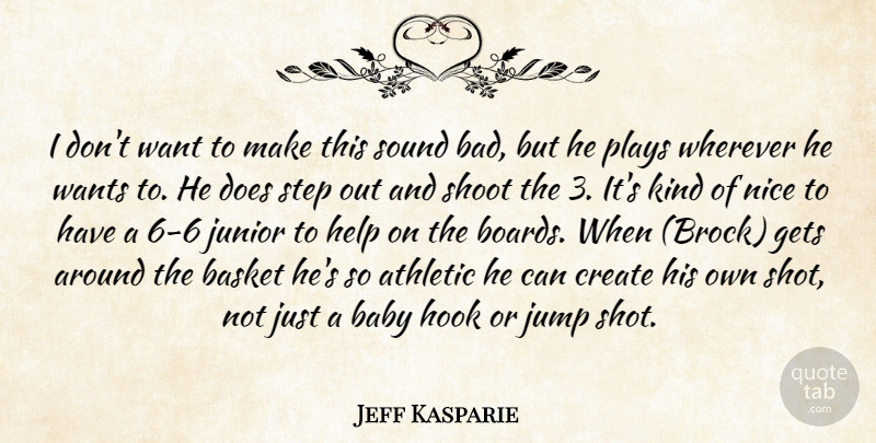 Jeff Kasparie Quote About Athletic, Baby, Basket, Create, Gets: I Dont Want To Make...