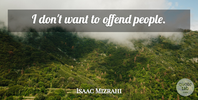 Isaac Mizrahi Quote About People, Want: I Dont Want To Offend...