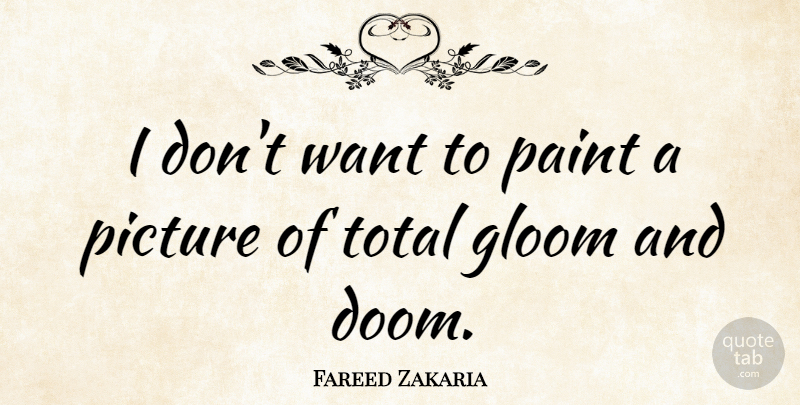 Fareed Zakaria Quote About Want, Paint, Doom: I Dont Want To Paint...