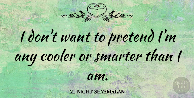 M. Night Shyamalan Quote About undefined: I Dont Want To Pretend...