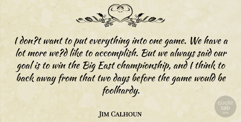 Jim Calhoun Quote About Days, East, Game, Goal, Win: I Dont Want To Put...