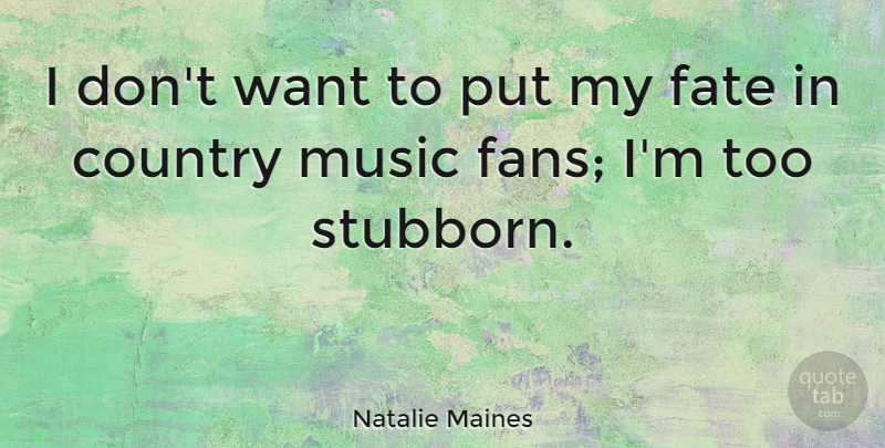 Natalie Maines Quote About Country, Fate, Stubborn: I Dont Want To Put...