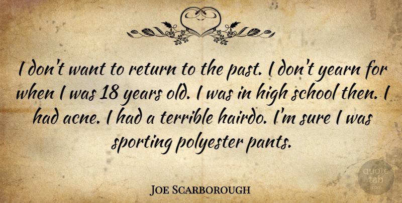Joe Scarborough Quote About School, Past, Years: I Dont Want To Return...