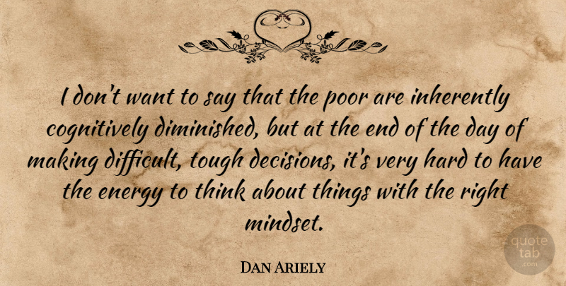 Dan Ariely Quote About Thinking, Decision, The End Of The Day: I Dont Want To Say...