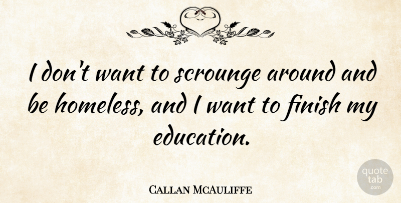 Callan McAuliffe Quote About Want, Homeless: I Dont Want To Scrounge...