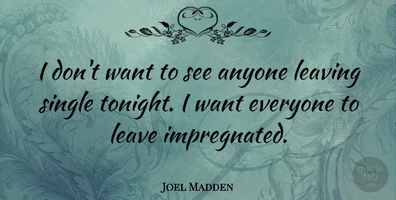 Joel Madden Quote About Leaving, Want, Tonight: I Dont Want To See...