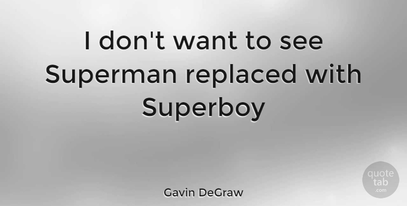 Gavin DeGraw Quote About Want, Replaced: I Dont Want To See...