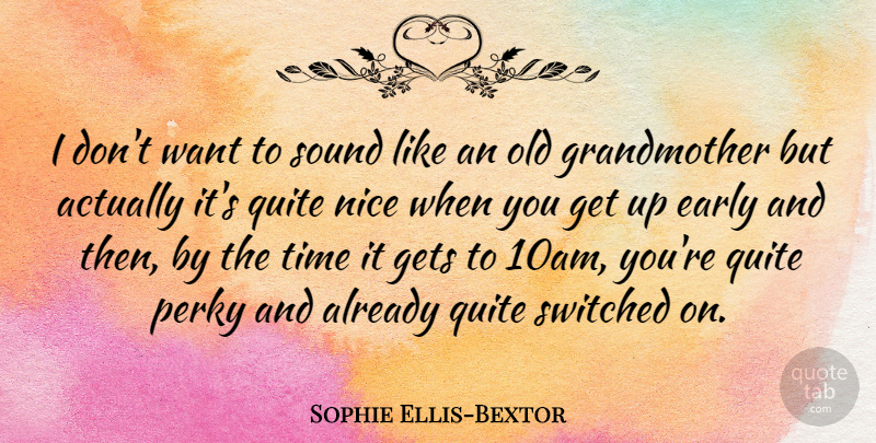 Sophie Ellis-Bextor Quote About Nice, Grandmother, Up Early: I Dont Want To Sound...