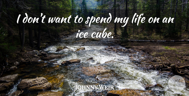 Johnny Weir Quote About Ice, Cubes, Want: I Dont Want To Spend...
