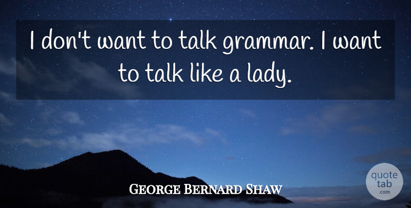 George Bernard Shaw Quote About Pygmalion, Want, Grammar: I Dont Want To Talk...
