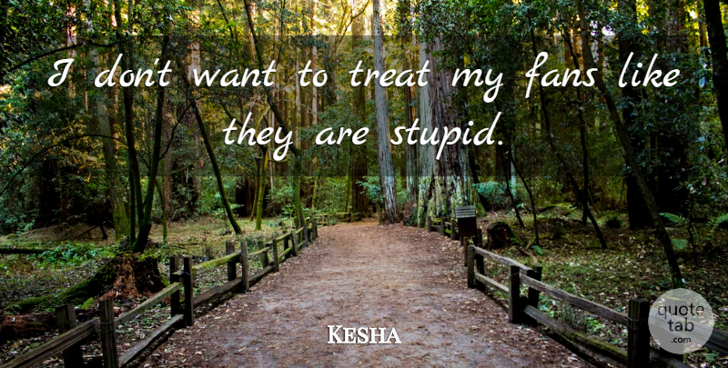 Kesha Quote About undefined: I Dont Want To Treat...