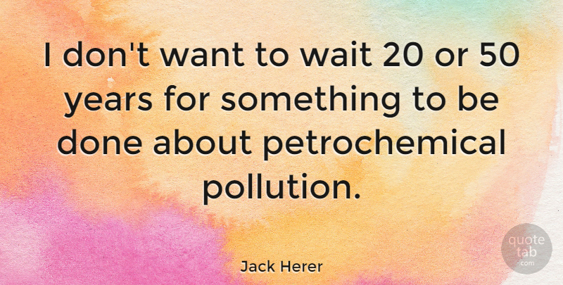 Jack Herer Quote About Years, Waiting, Want: I Dont Want To Wait...