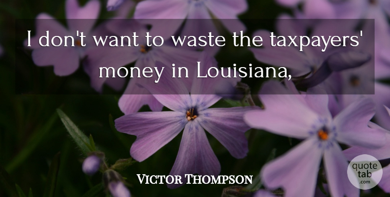 Victor Thompson Quote About Money, Waste: I Dont Want To Waste...