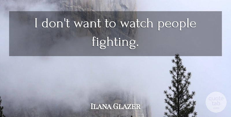 Ilana Glazer Quote About Fighting, People, Watches: I Dont Want To Watch...