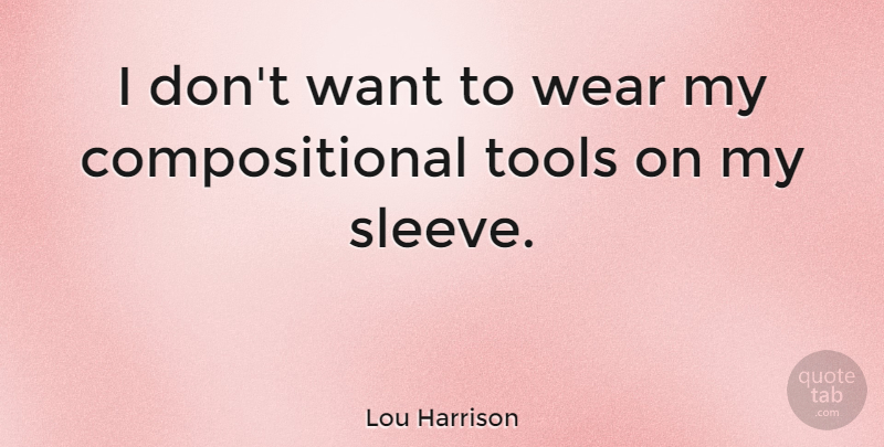 Lou Harrison Quote About Want, Tools, Sleeves: I Dont Want To Wear...