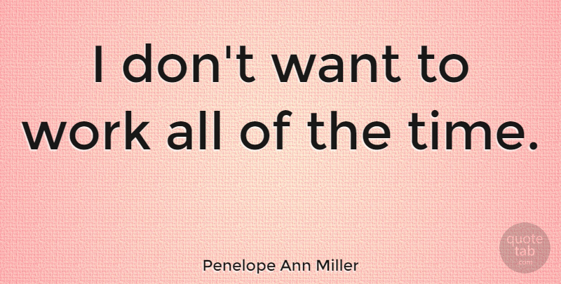 Penelope Ann Miller Quote About Want, Tight Family: I Dont Want To Work...