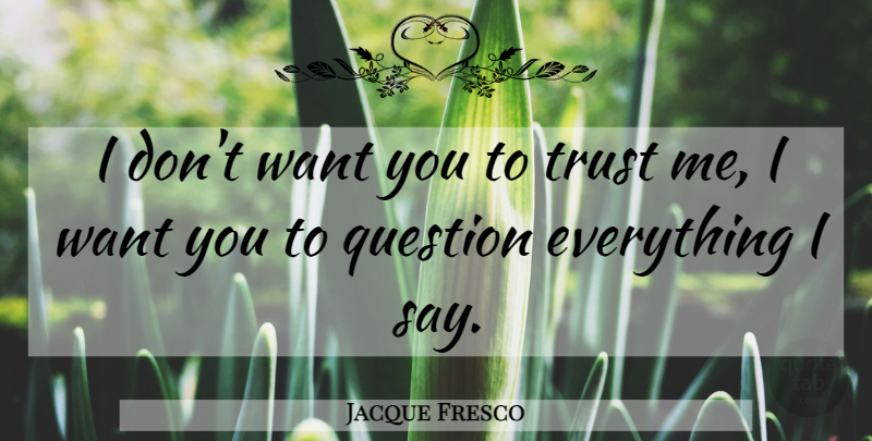 Jacque Fresco Quote About Want, Trust Me, I Want You: I Dont Want You To...