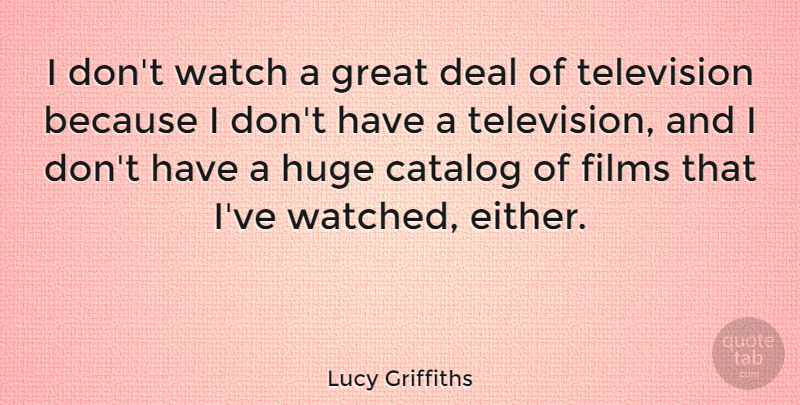 Lucy Griffiths Quote About Catalog, Deal, Films, Great, Huge: I Dont Watch A Great...