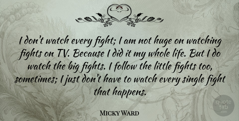 Micky Ward Quote About Fights, Follow, Huge, Life, Single: I Dont Watch Every Fight...