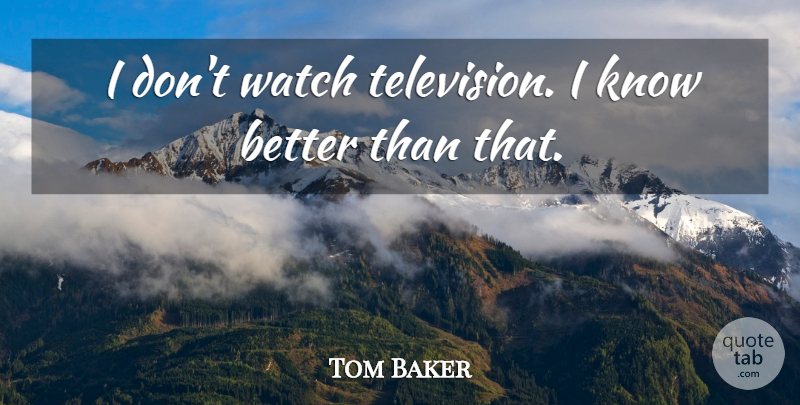 Tom Baker Quote About Television, Watches, Knows: I Dont Watch Television I...