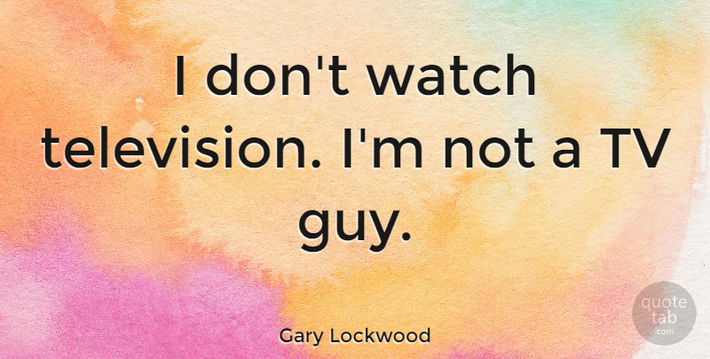 Gary Lockwood Quote About Guy, Tvs, Watches: I Dont Watch Television Im...