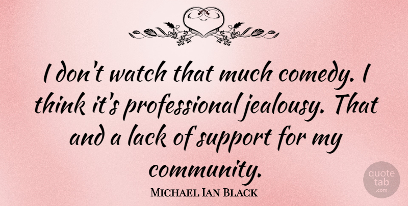 Michael Ian Black Quote About Thinking, Support, Community: I Dont Watch That Much...
