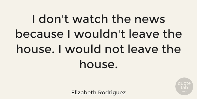 Elizabeth Rodriguez Quote About Watch: I Dont Watch The News...