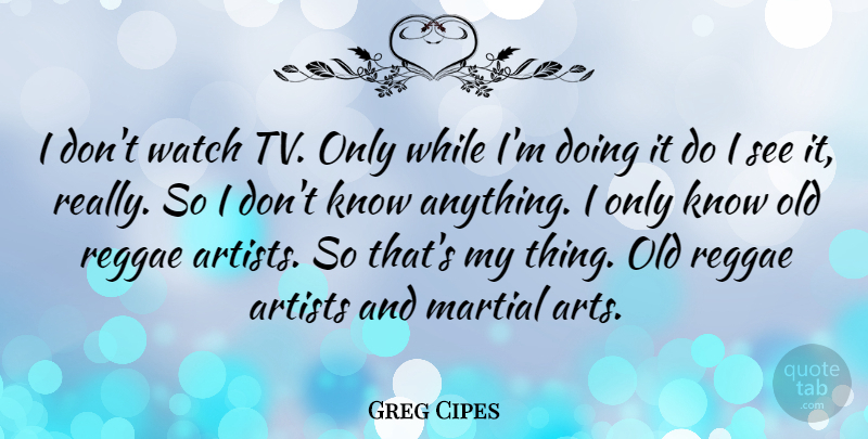 Greg Cipes Quote About Martial, Reggae: I Dont Watch Tv Only...