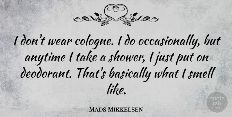 Mads Mikkelsen Quote About Anytime, Basically, Smell, Wear: I Dont Wear Cologne I...