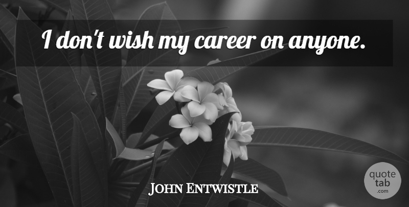 John Entwistle Quote About Careers, Wish: I Dont Wish My Career...