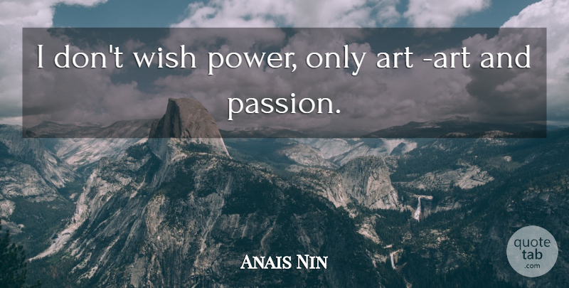 Anais Nin Quote About Art, Passion, Wish: I Dont Wish Power Only...