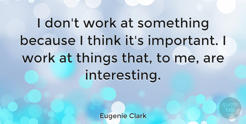Eugenie Clark Quote About Work: I Dont Work At Something...
