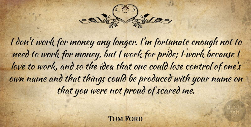Tom Ford Quote About Pride, Names, Ideas: I Dont Work For Money...