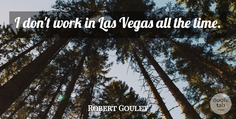 Robert Goulet Quote About American Musician, Vegas, Work: I Dont Work In Las...