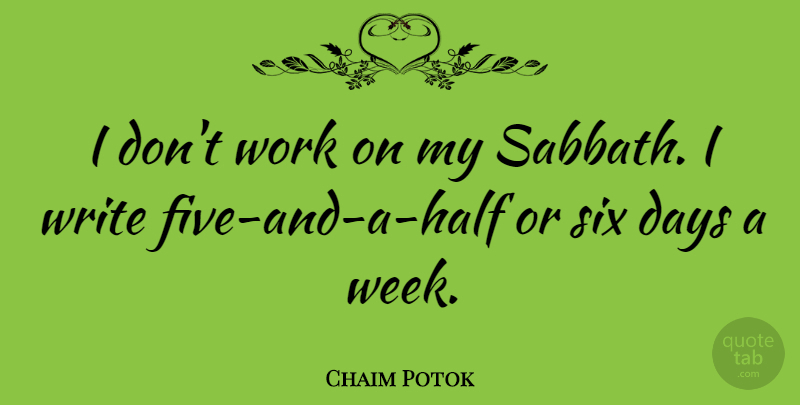 Chaim Potok Quote About Writing, Half, Six: I Dont Work On My...
