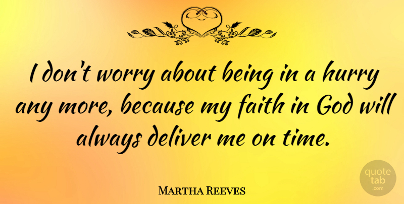 Martha Reeves Quote About Deliver, Faith, God, Hurry, Worry: I Dont Worry About Being...
