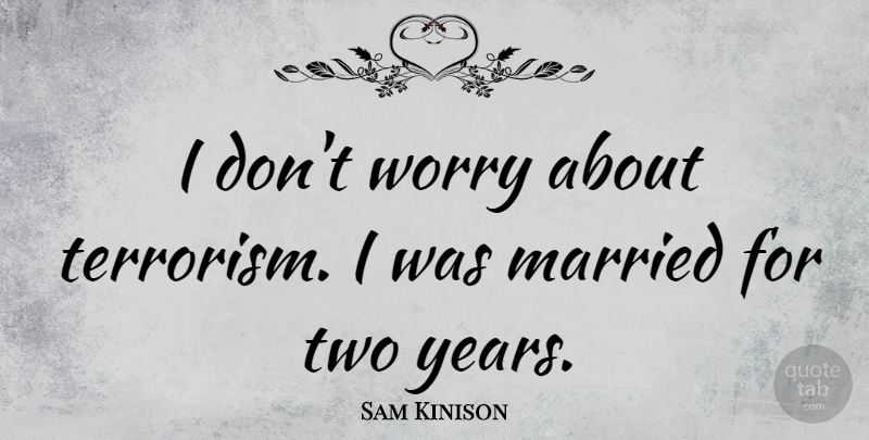Sam Kinison Quote About Marriage, Wedding Anniversary, Years: I Dont Worry About Terrorism...