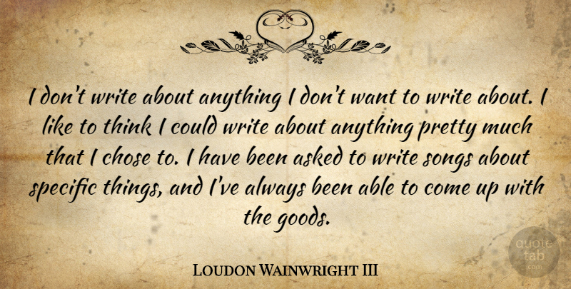 Loudon Wainwright III Quote About Specific: I Dont Write About Anything...