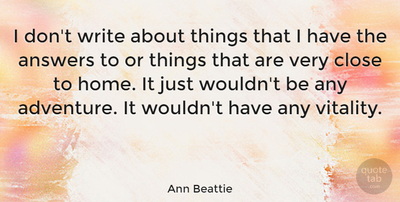 Ann Beattie Quote About Writing, Adventure, Home: I Dont Write About Things...