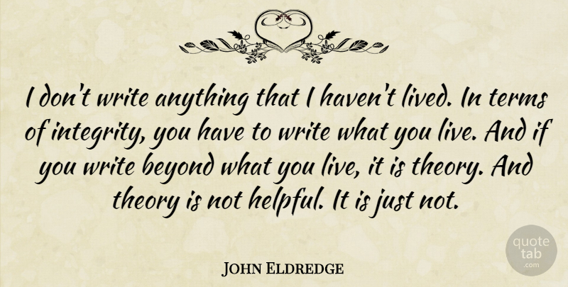 John Eldredge Quote About Integrity, Writing, Helpful: I Dont Write Anything That...
