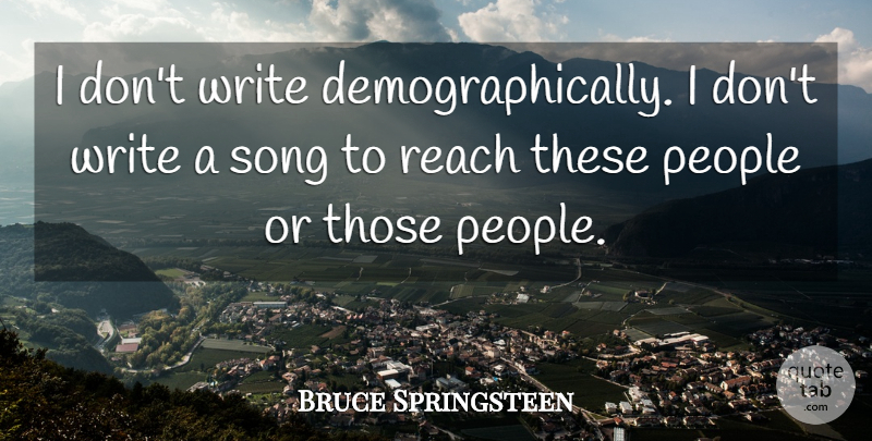 Bruce Springsteen Quote About Song, Writing, People: I Dont Write Demographically I...