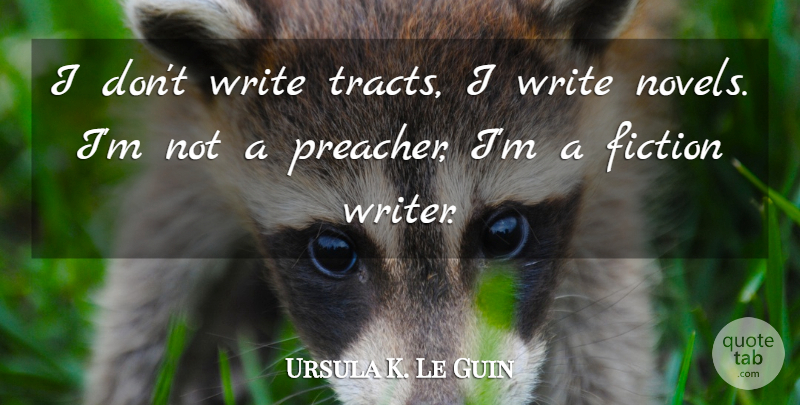 Ursula K. Le Guin Quote About Writing, Fiction, Preacher: I Dont Write Tracts I...