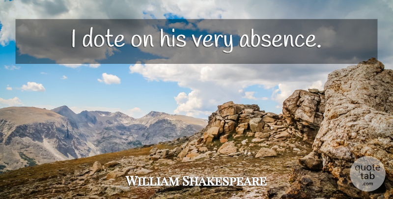 William Shakespeare Quote About Love, Love You, Absence: I Dote On His Very...