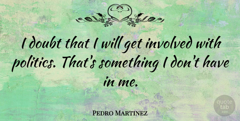 Pedro Martinez Quote About Doubt, Get Involved, Involved: I Doubt That I Will...