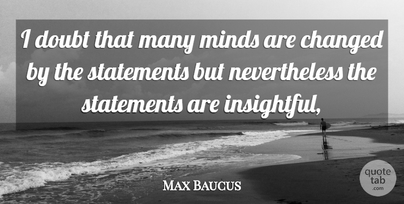 Max Baucus Quote About Changed, Doubt, Minds, Statements: I Doubt That Many Minds...