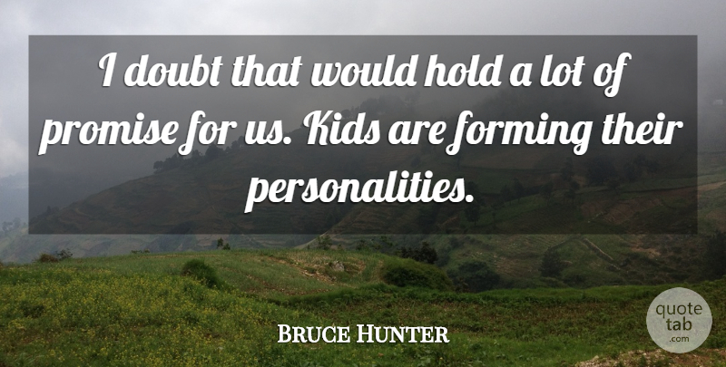 Bruce Hunter Quote About Doubt, Forming, Hold, Kids, Promise: I Doubt That Would Hold...