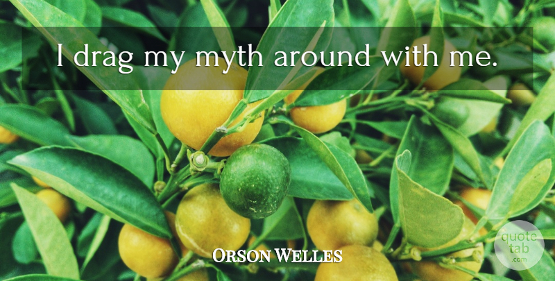 Orson Welles Quote About Deception, Drag, Myth: I Drag My Myth Around...
