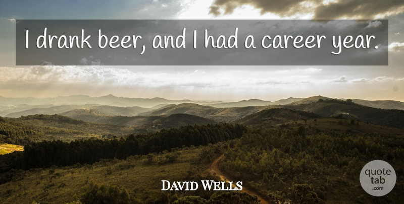 David Wells Quote About Drank: I Drank Beer And I...