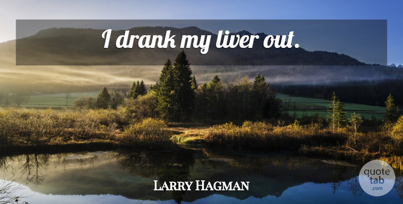 Larry Hagman Quote About Drank, Liver: I Drank My Liver Out...