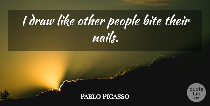 Pablo Picasso Quote About Drawing, People, Nails: I Draw Like Other People...